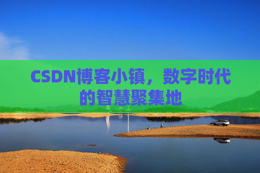 CSDN博客小镇,数字时代的智慧聚集地